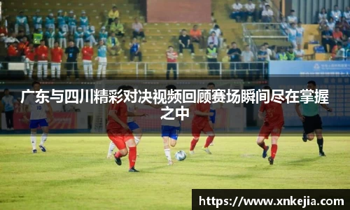广东与四川精彩对决视频回顾赛场瞬间尽在掌握之中