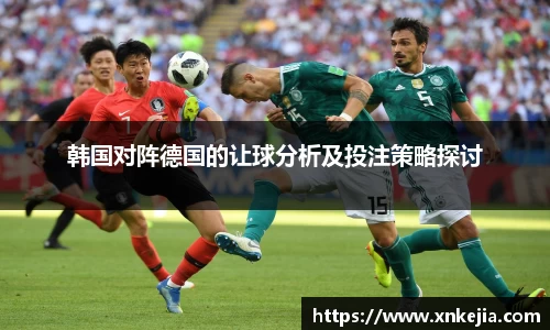 韩国对阵德国的让球分析及投注策略探讨