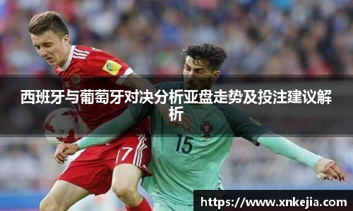 西班牙与葡萄牙对决分析亚盘走势及投注建议解析