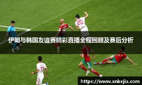 伊朗与韩国友谊赛精彩直播全程回顾及赛后分析